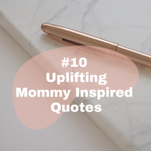 10 Uplifting Mommy Inspired Quotes
